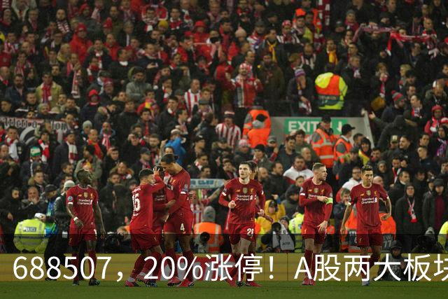 688507，20%涨停！A股两大板块，尾盘拉升！